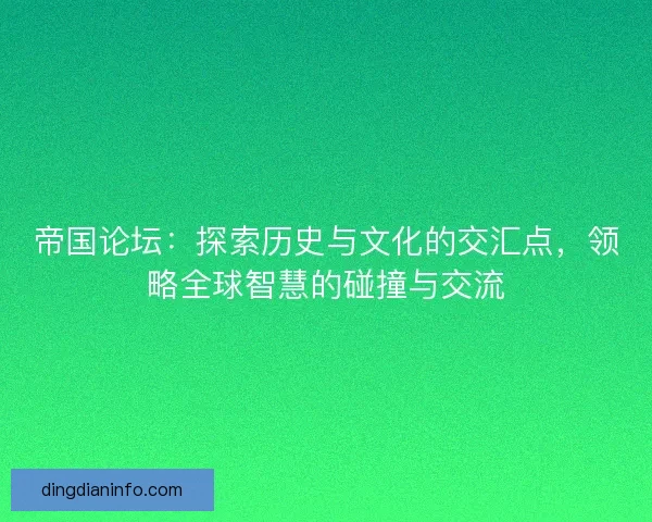 帝国论坛：探索历史与文化的交汇点，领略全球智慧的碰撞与交流