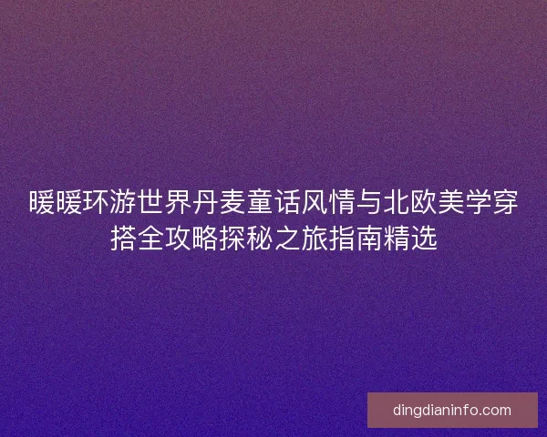 暖暖环游世界丹麦童话风情与北欧美学穿搭全攻略探秘之旅指南精选