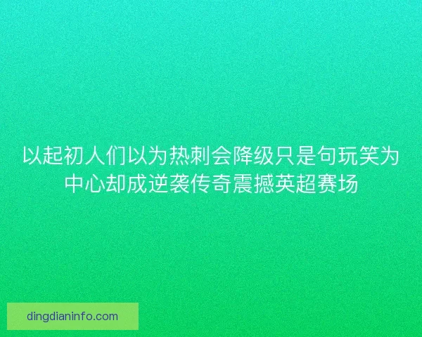 以起初人们以为热刺会降级只是句玩笑为中心却成逆袭传奇震撼英超赛场