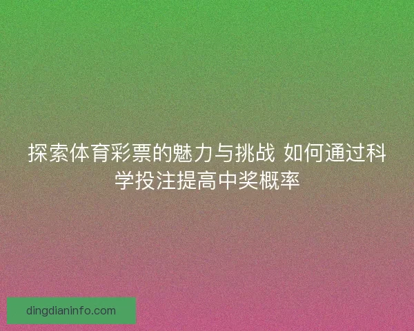 探索体育彩票的魅力与挑战 如何通过科学投注提高中奖概率