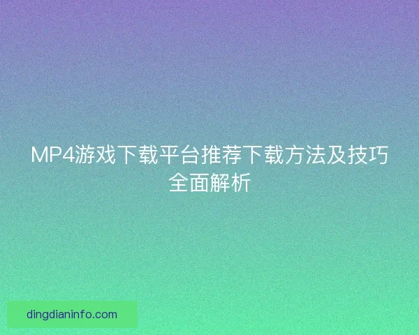MP4游戏下载平台推荐下载方法及技巧全面解析