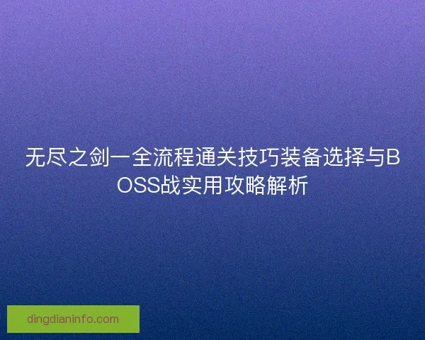 无尽之剑一全流程通关技巧装备选择与BOSS战实用攻略解析